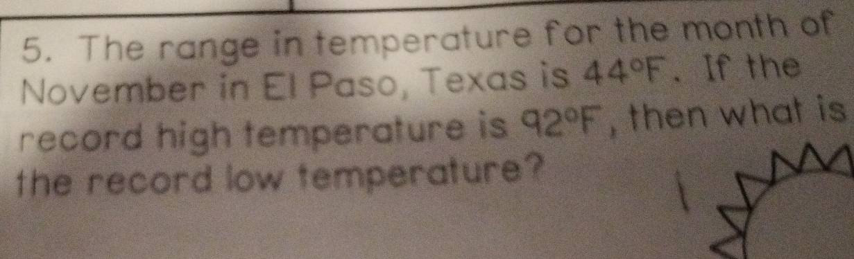 The range in temperature for the month of 
November in El Paso, Texas is 44°F. If the 
record high temperature is 92°F , then what is 
the record low temperature?