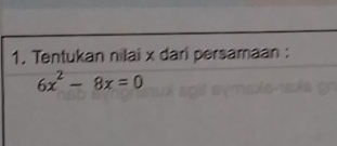 Tentukan nilai x dari persamaan :
6x^2-8x=0