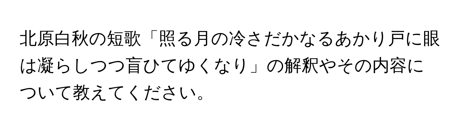 北原白秋の短歌「照る月の冷さだかなるあかり戸に眼は凝らしつつ盲ひてゆくなり」の解釈やその内容について教えてください。