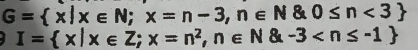 G= x|x∈ N; x=n-3,n∈ N & 0≤ n<3
I= x|x∈ Z; x=n^2,n∈ N & -3