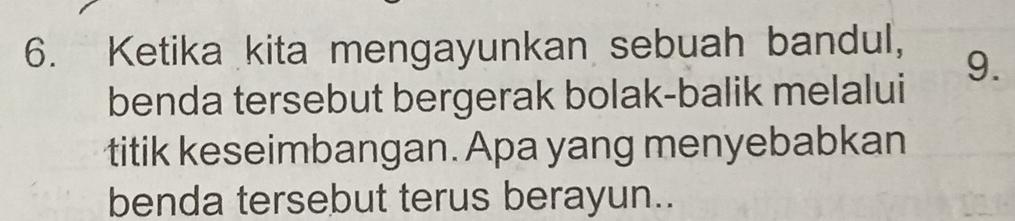 Ketika kita mengayunkan sebuah bandul, 
9. 
benda tersebut bergerak bolak-balik melalui 
titik keseimbangan. Apa yang menyebabkan 
benda tersebut terus berayun..