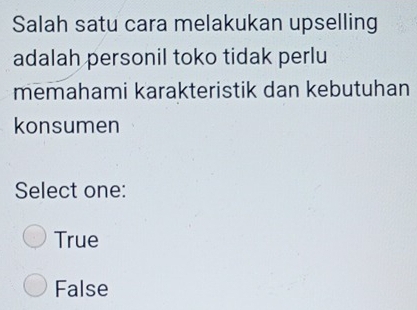 Salah satu cara melakukan upselling
adalah personil toko tidak perlu
memahami karakteristik dan kebutuhan
konsumen
Select one:
True
False