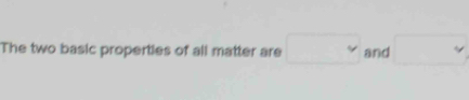 The two basic properties of all matter are □ and □°