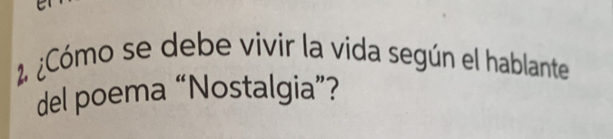 2 ¿Cómo se debe vivir la vida según el hablante 
del poema “Nostalgia”?