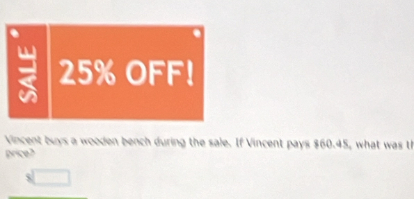 a 25% OFF! 
Vincent buys a wooden bench during the sale. If Vincent pays $60.45, what was t 
price?