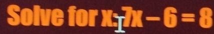 Solve for □ 7x-6=8