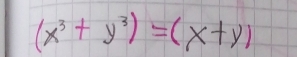 (x^3+y^3)=(x+y)