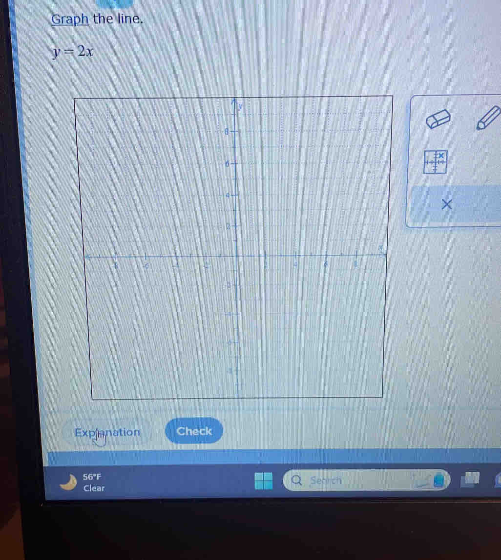 Graph the line.
y=2x
× 
Explanation Check 
56°F Search 
Clear