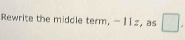 Rewrite the middle term, −11z, as □.