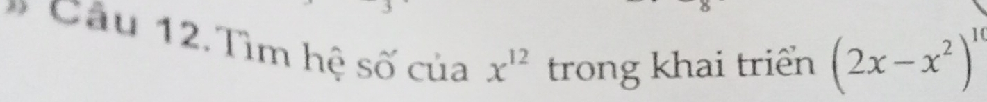 Tìm hệ số của x^(12) trong khai triển
(2x-x^2)^10