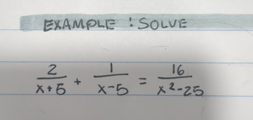 EXAMPLE : SOLVE
 2/x+5 + 1/x-5 = 16/x^2-25 