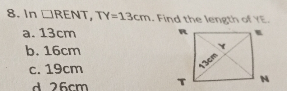 In □ RENT, TY=13cm. Find the length of YE.
a. 13cm
b. 16cm
c. 19cm
d 26cm