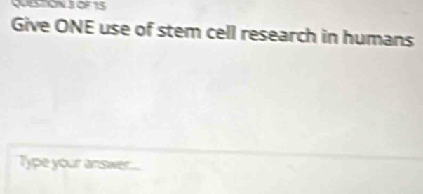 OF 15 
Give ONE use of stem cell research in humans 
Type your answer...