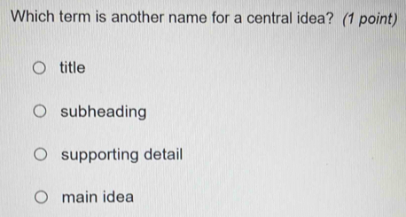 Which term is another name for a central idea? (1 point)
title
subheading
supporting detail
main idea