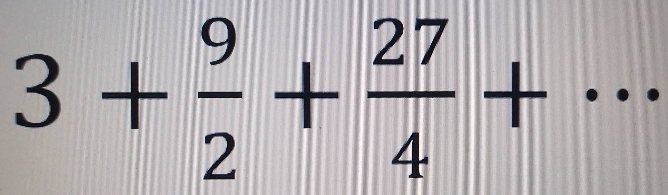 3+ 9/2 + 27/4 + _ 