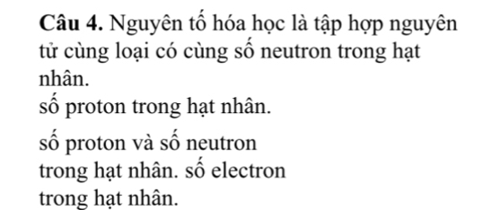 Nguyên tổ hóa học là tập hợp nguyên
tử cùng loại có cùng số neutron trong hạt
nhân.
số proton trong hạt nhân.
số proton và số neutron
trong hạt nhân. số electron
trong hạt nhân.