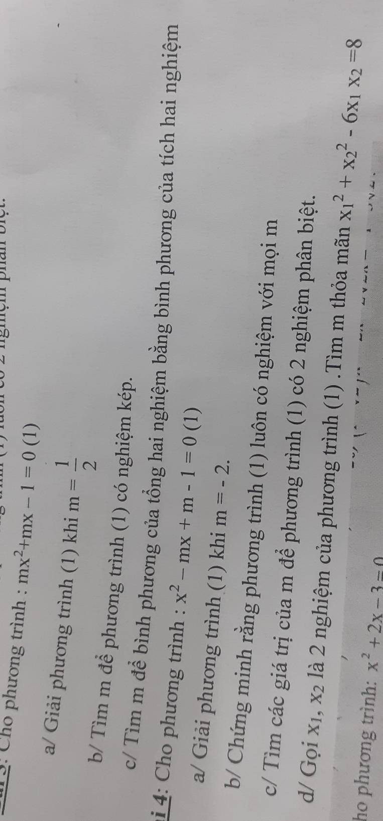 3: Cho phương trình : mx^2+mx-1=0 (1) 
a/ Giải phương trình (1) khi m= 1/2 
b/ Tìm m để phương trình (1) có nghiệm kép. 
c/ Tìm m để bình phương của tổng hai nghiệm bằng bình phương của tích hai nghiệm 
4: Cho phương trình : x^2-mx+m-1=0 (1) 
a/ Giải phương trình (1) khi m=-2. 
b/ Chứng minh rằng phương trình (1) luôn có nghiệm với mọi m 
c/ Tìm các giá trị của m để phương trình (1) có 2 nghiệm phân biệt. 
d/ Gọi xı, X_2 là 2 nghiệm của phương trình (1) .Tìm m thỏa mãn x_1^(2+x_2^2-6x_1)x_2=8
ho phương trình: x^2+2x-3=0