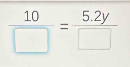  10/□  = (5.2y)/□  