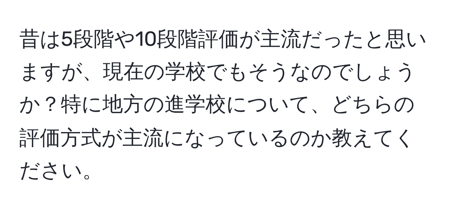 昔は5段階や10段階評価が主流だったと思いますが、現在の学校でもそうなのでしょうか？特に地方の進学校について、どちらの評価方式が主流になっているのか教えてください。