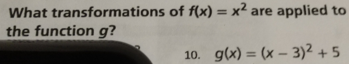 What transformations of f(x)=x^2 are applied to
the function g?
10. g(x)=(x-3)^2+5