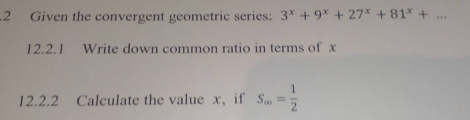 Given the convergent geometric series: 3^x+9^x+27^x+81^x+... 
12.2.1 Write down common ratio in terms of x
12.2.2 Calculate the value x, if S_∈fty = 1/2 