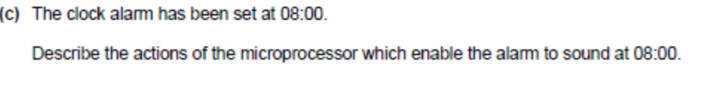The clock alarm has been set at 08:00. 
Describe the actions of the microprocessor which enable the alarm to sound at 08:00.