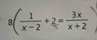 8( 1/x-2 +2= 3x/x+2 