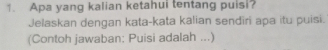 Apa yang kalian ketahui tentang puisi? 
Jelaskan dengan kata-kata kalian sendiri apa itu puisi. 
(Contoh jawaban: Puisi adalah ...)