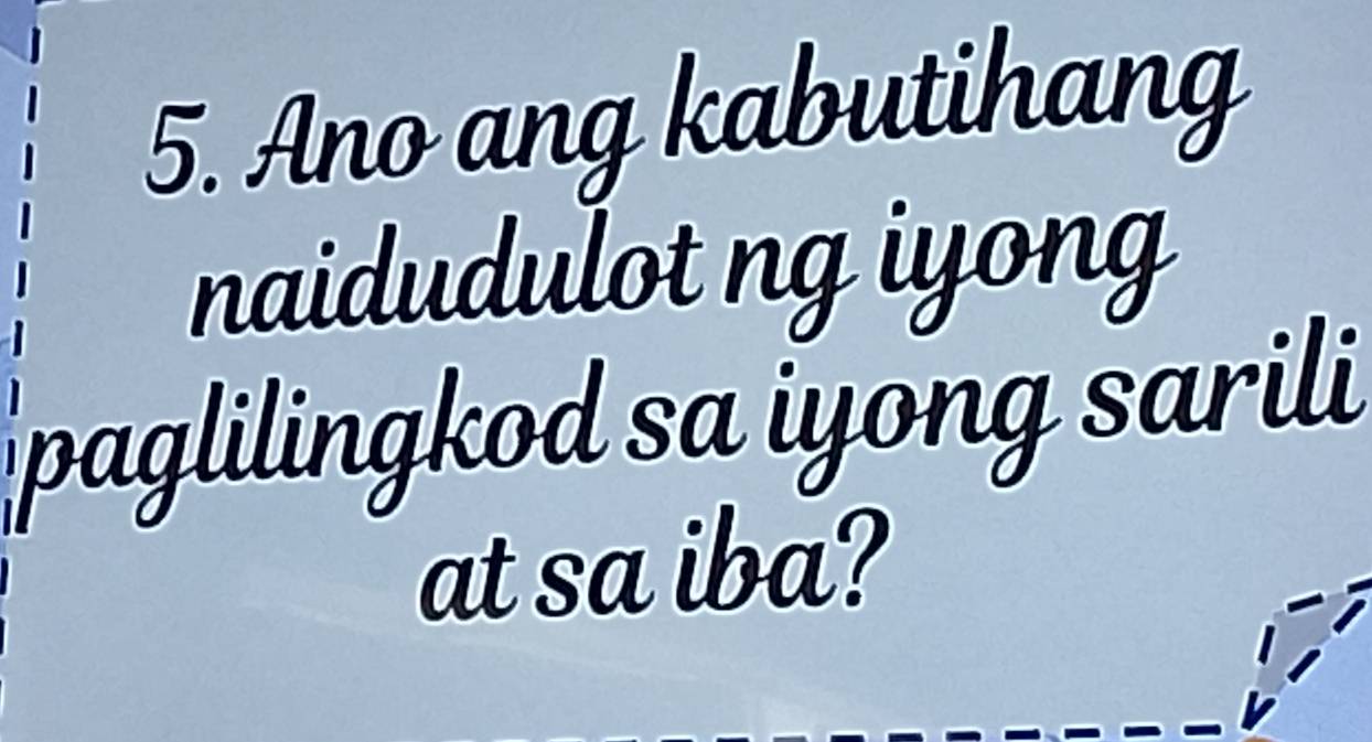 Ano ang kabutihang 
naidudulot ng iyong 
paglilingkod sa iyong sarili 
at sa iba?