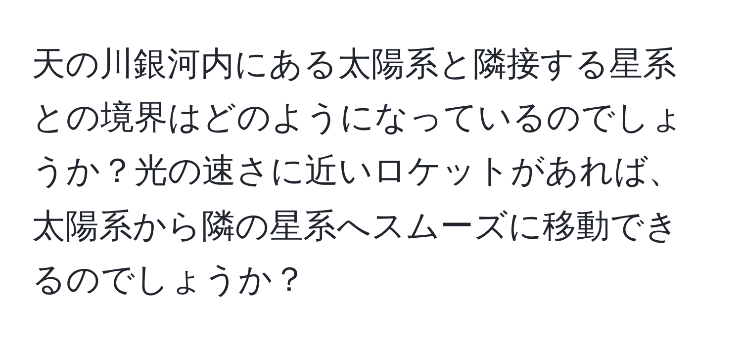 天の川銀河内にある太陽系と隣接する星系との境界はどのようになっているのでしょうか？光の速さに近いロケットがあれば、太陽系から隣の星系へスムーズに移動できるのでしょうか？