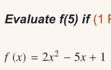 Evaluate f(5) if (1F
f(x)=2x^2-5x+1