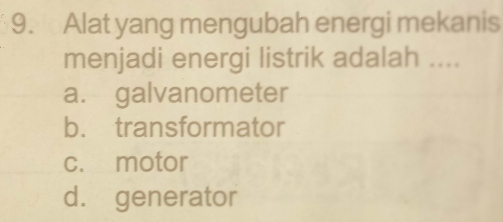 Alat yang mengubah energi mekanis
menjadi energi listrik adalah ....
a. galvanometer
b. transformator
c. motor
d. generator