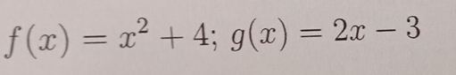 f(x)=x^2+4; g(x)=2x-3