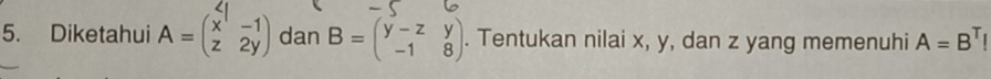 Diketahui A= dan B=beginpmatrix y-z&y -1&8endpmatrix. Tentukan nilai x, y, dan z yang memenuhi A=B^TI