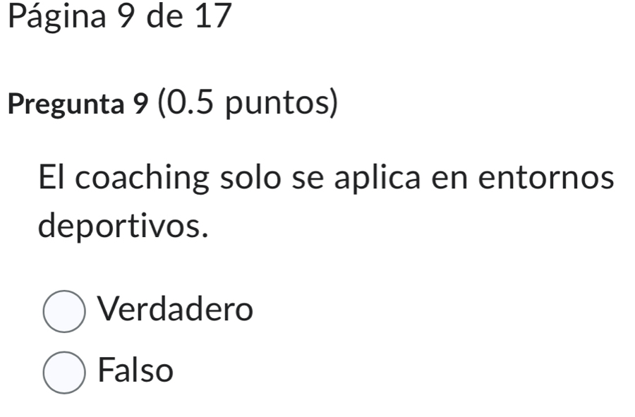 Página 9 de 17
Pregunta 9 (0.5 puntos)
El coaching solo se aplica en entornos
deportivos.
Verdadero
Falso