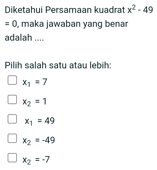 Diketahui Persamaan kuadrat x^2-49
=0 , maka jawaban yang benar
adalah ....
Pilih salah satu atau lebih:
x_1=7
x_2=1
x_1=49
x_2=-49
x_2=-7