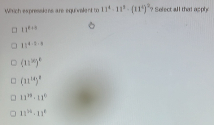 Which expressions are equivalent to 11^4· 11^2· (11^4)^2 ? Select all that apply.
11^(6+8)
11^(4· 2· 8)
(11^(16))^0
(11^(14))^0
11^(16)· 11^0
11^(14)· 11^0