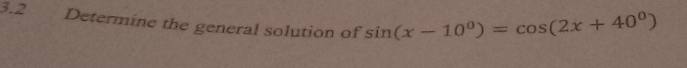 3.2 Determine the general solution of sin (x-10°)=cos (2x+40°)