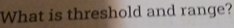 What is threshold and range?