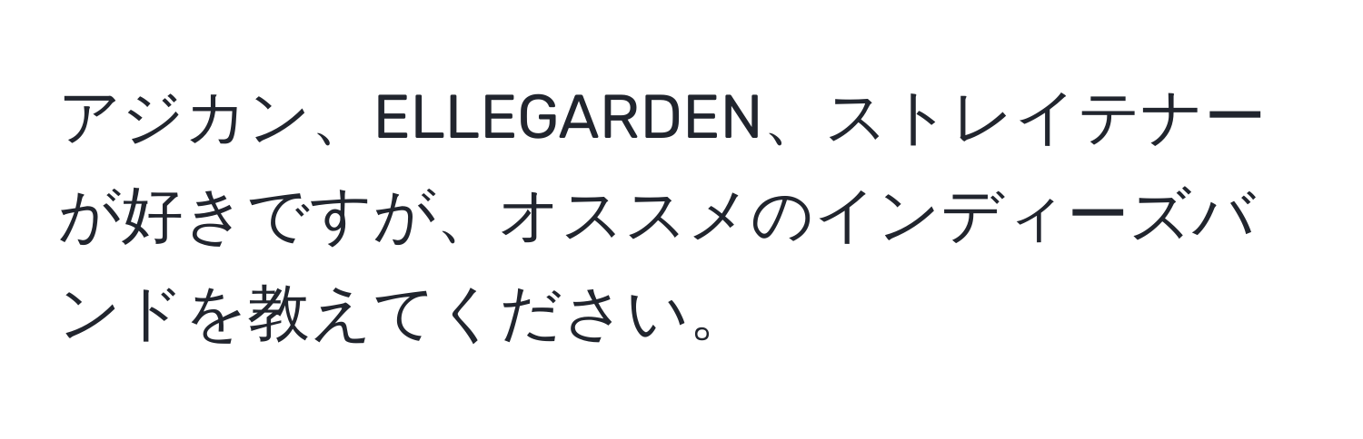 アジカン、ELLEGARDEN、ストレイテナーが好きですが、オススメのインディーズバンドを教えてください。