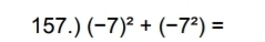 157.) (-7)^2+(-7^2)=