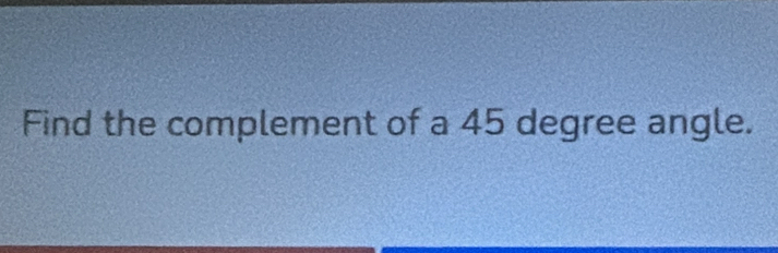 Find the complement of a 45 degree angle.