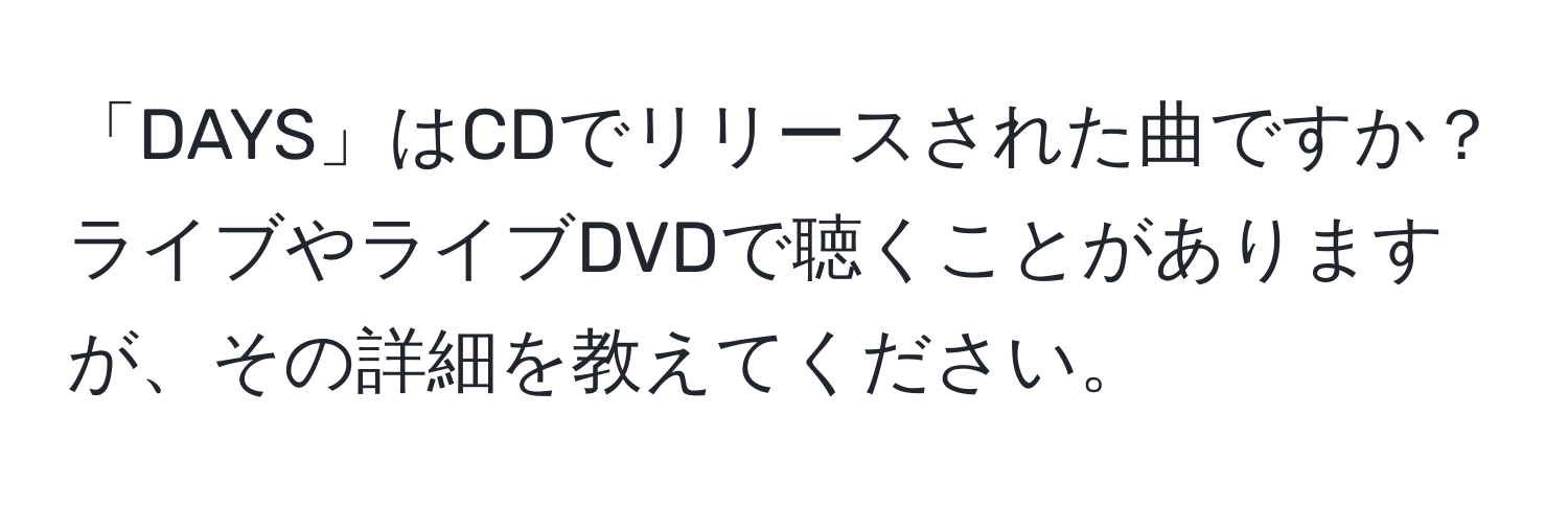 「DAYS」はCDでリリースされた曲ですか？ライブやライブDVDで聴くことがありますが、その詳細を教えてください。