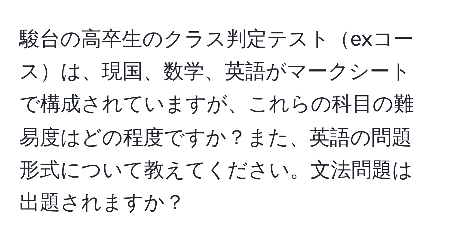 駿台の高卒生のクラス判定テストexコースは、現国、数学、英語がマークシートで構成されていますが、これらの科目の難易度はどの程度ですか？また、英語の問題形式について教えてください。文法問題は出題されますか？