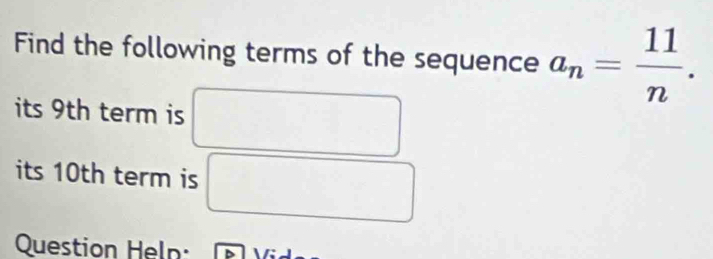 Find the following terms of the sequence a_n= 11/n . 
its 9th term is 
its 10th term is 
Question Heln: 