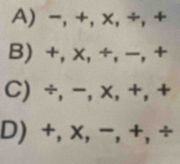 A) -, +, x, ÷,+
B) +, x, ÷, −,+
C) ÷, -, x,+, +
D) +, x, −, +,÷