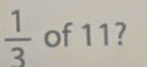  1/3  of 11?