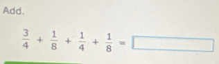 Add.
 3/4 + 1/8 + 1/4 + 1/8 =□