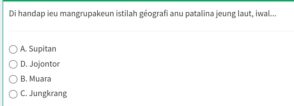 Di handap ieu mangrupakeun istilah géografi anu patalina jeung laut, iwal...
A. Supitan
D. Jojontor
B. Muara
C. Jungkrang