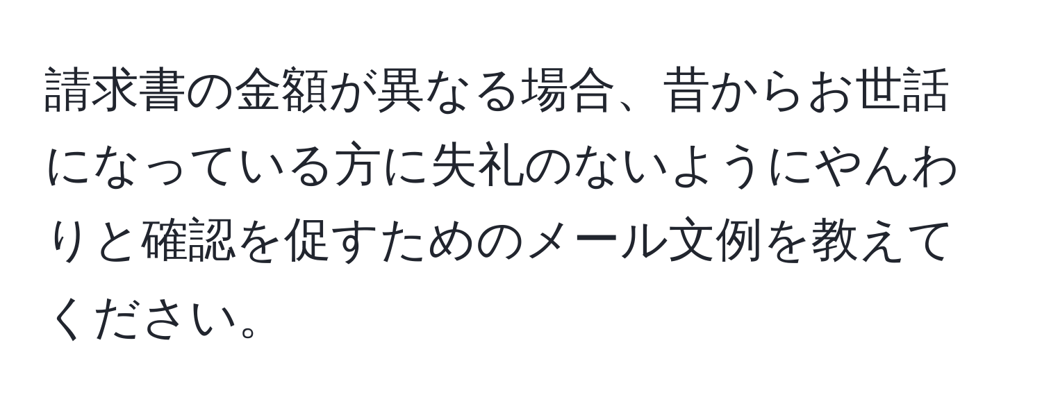 請求書の金額が異なる場合、昔からお世話になっている方に失礼のないようにやんわりと確認を促すためのメール文例を教えてください。